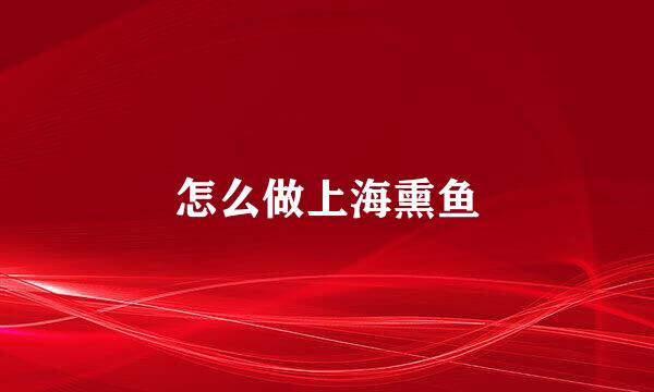 怎么做上海熏鱼