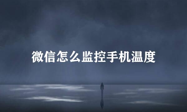 微信怎么监控手机温度