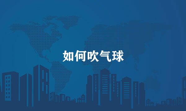 如何吹气球