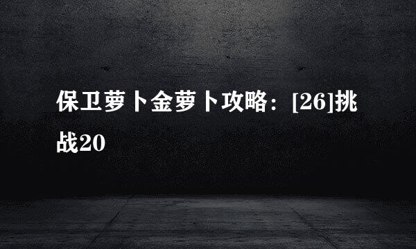 保卫萝卜金萝卜攻略：[26]挑战20