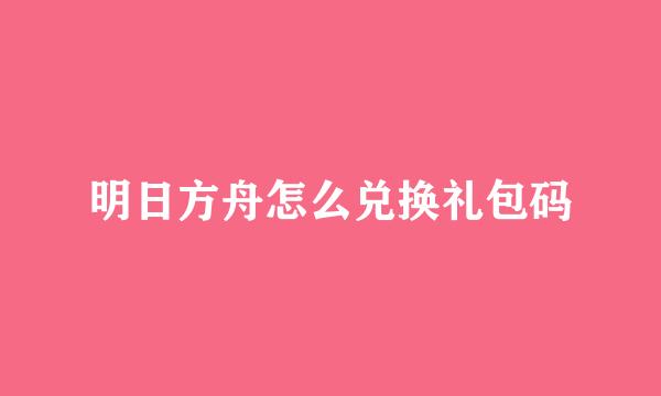 明日方舟怎么兑换礼包码