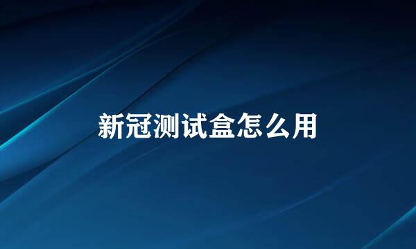 新冠测试盒怎么用