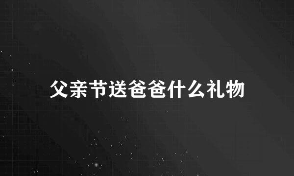 父亲节送爸爸什么礼物
