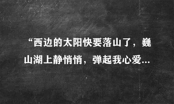 “西边的太阳快要落山了，巍山湖上静悄悄，弹起我心爱的土琵琶，唱起那动人的歌谣……”这是哪首歌的歌词