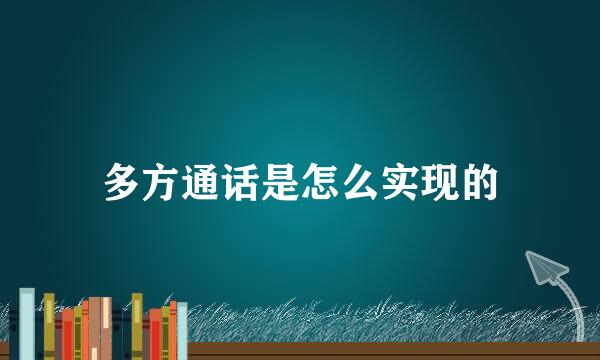多方通话是怎么实现的
