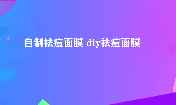 自制祛痘面膜 diy祛痘面膜