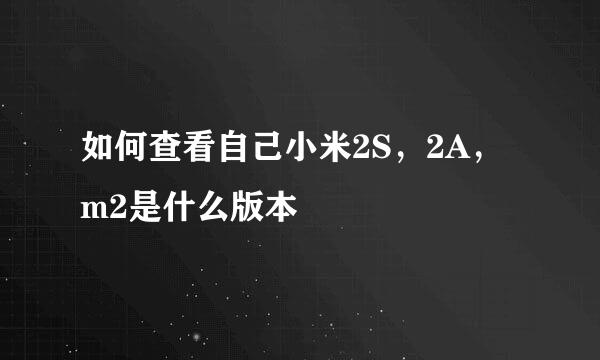 如何查看自己小米2S，2A，m2是什么版本