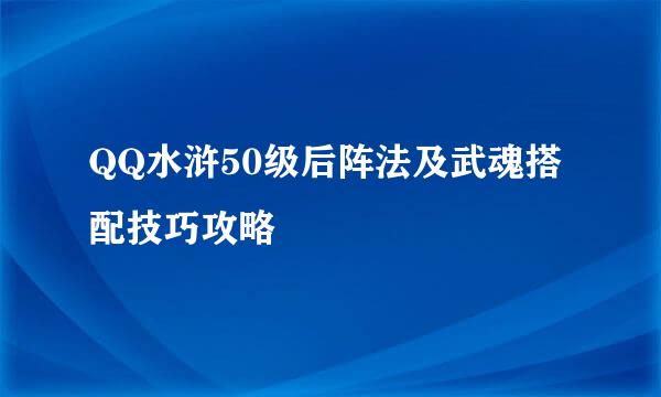QQ水浒50级后阵法及武魂搭配技巧攻略