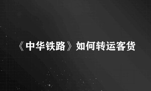 《中华铁路》如何转运客货
