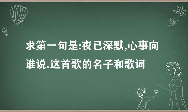 求第一句是:夜已深默,心事向谁说.这首歌的名子和歌词