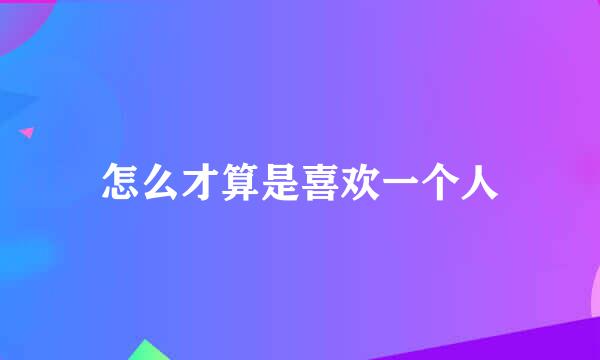 怎么才算是喜欢一个人