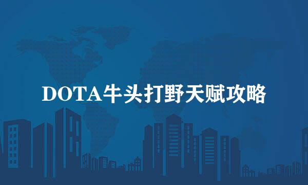 DOTA牛头打野天赋攻略