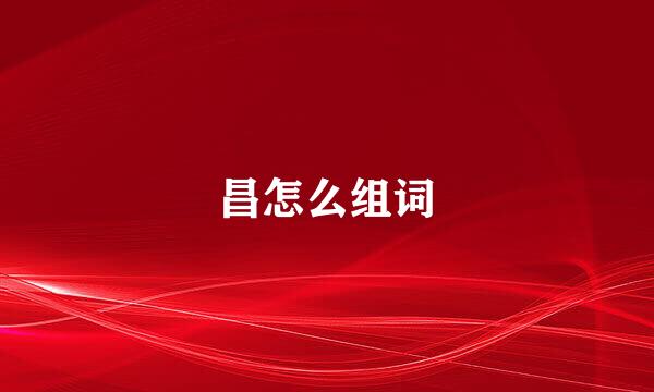 昌怎么组词