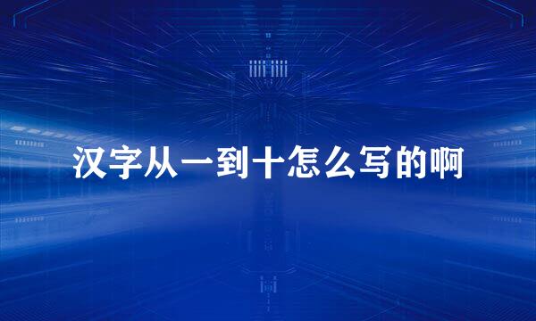 汉字从一到十怎么写的啊