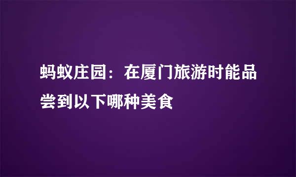 蚂蚁庄园:在厦门旅游时能品尝到以下哪种美食