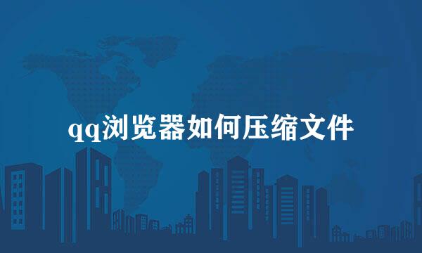 qq浏览器如何压缩文件