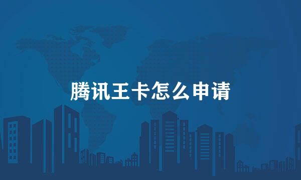 腾讯王卡怎么申请