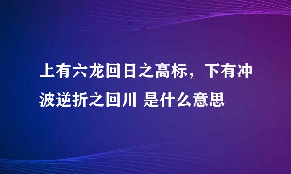 上有六龙回日之高标，下有冲波逆折之回川 是什么意思