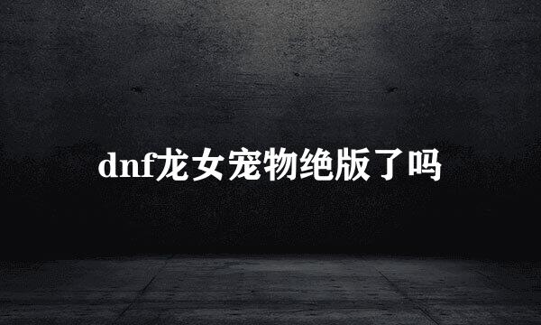 dnf龙女宠物绝版了吗