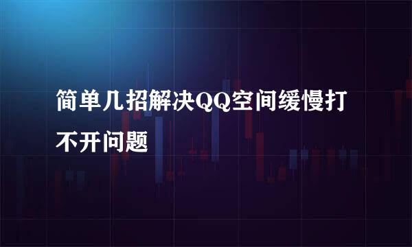 简单几招解决QQ空间缓慢打不开问题