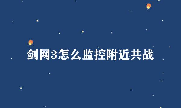 剑网3怎么监控附近共战