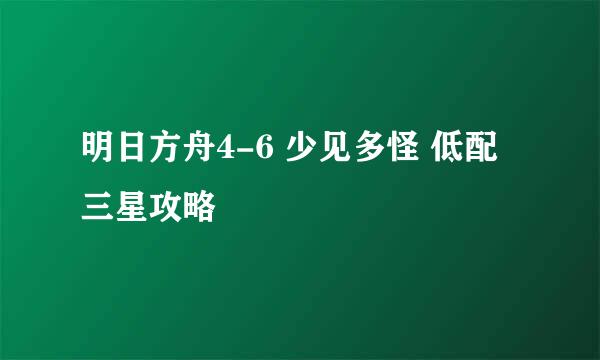 明日方舟4-6 少见多怪 低配三星攻略