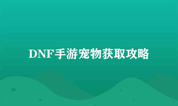 DNF手游宠物获取攻略