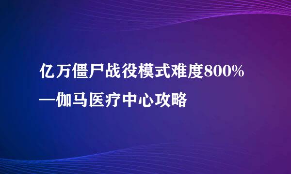 亿万僵尸战役模式难度800%—伽马医疗中心攻略