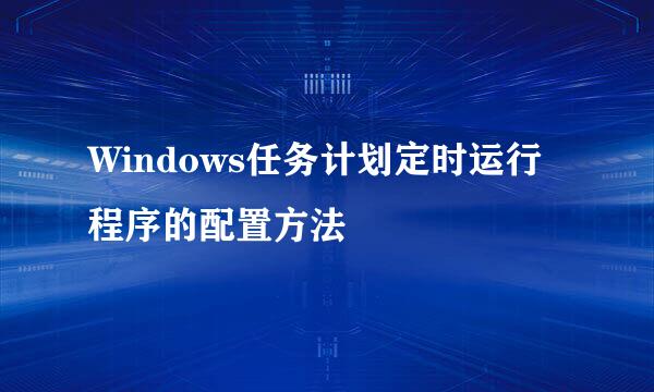 Windows任务计划定时运行程序的配置方法