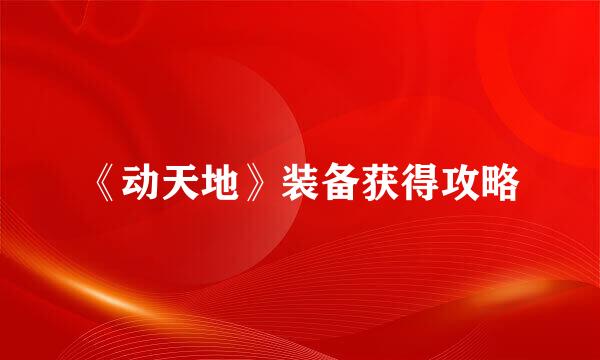 《动天地》装备获得攻略