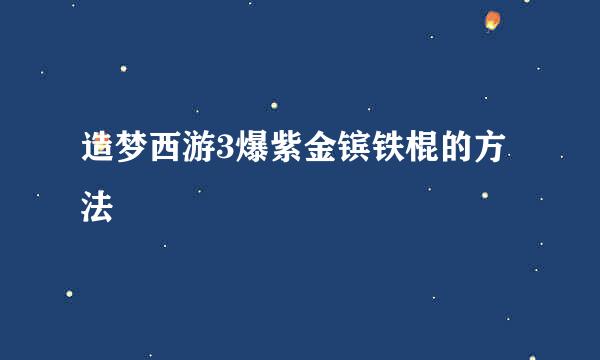 造梦西游3爆紫金镔铁棍的方法