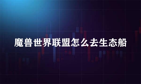 魔兽世界联盟怎么去生态船