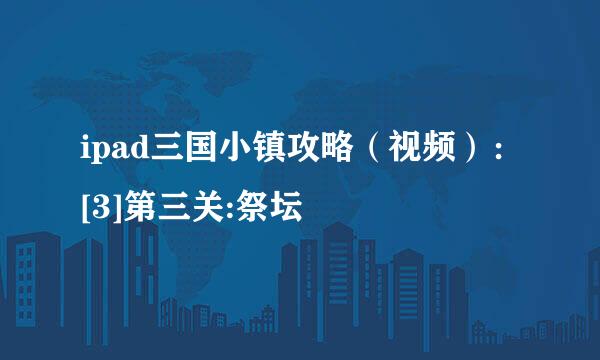 ipad三国小镇攻略（视频）：[3]第三关:祭坛