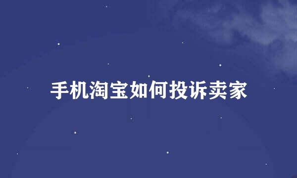 手机淘宝如何投诉卖家