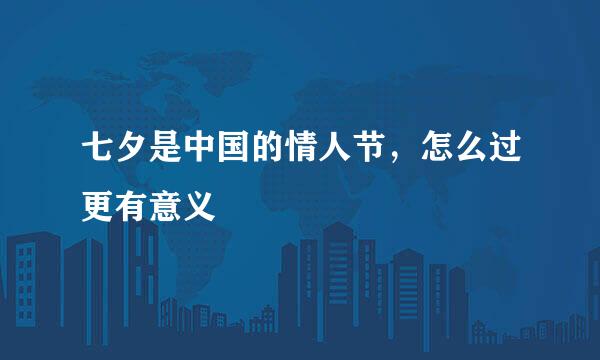 七夕是中国的情人节，怎么过更有意义