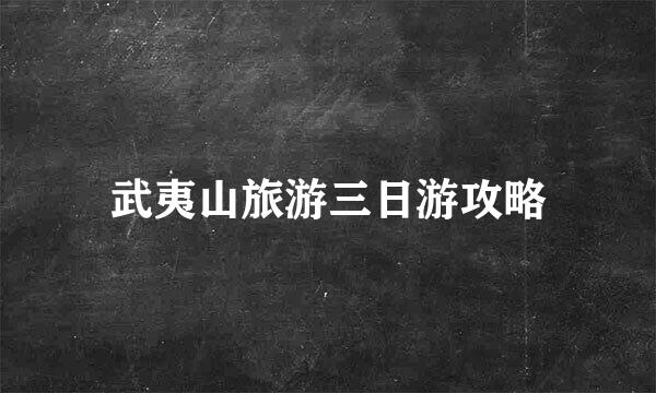 武夷山旅游三日游攻略