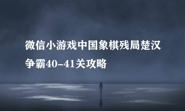 微信小游戏中国象棋残局楚汉争霸40-41关攻略