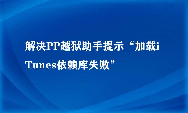 解决PP越狱助手提示“加载iTunes依赖库失败”