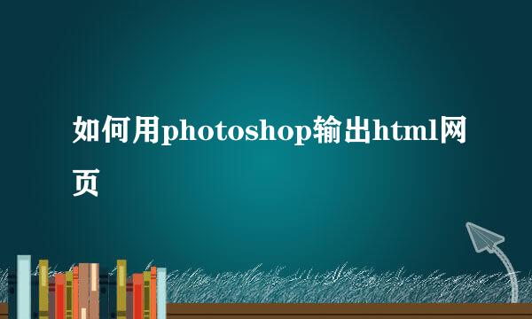 如何用photoshop输出html网页
