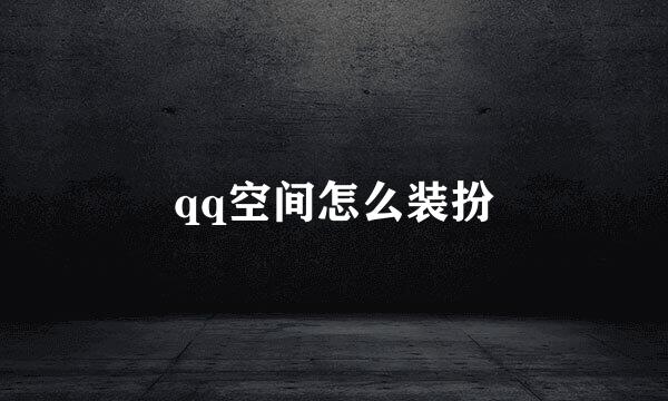 qq空间怎么装扮