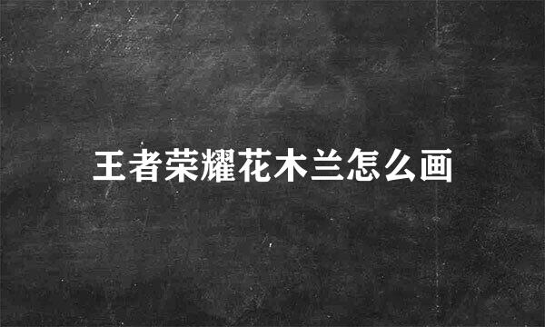 王者荣耀花木兰怎么画