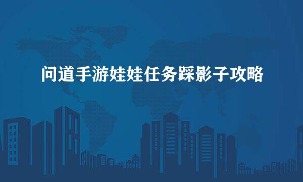 问道手游娃娃任务踩影子攻略