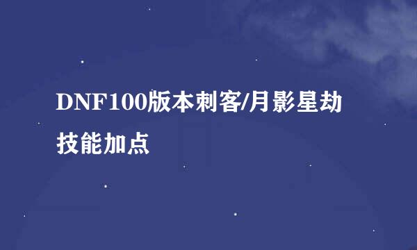DNF100版本刺客/月影星劫技能加点