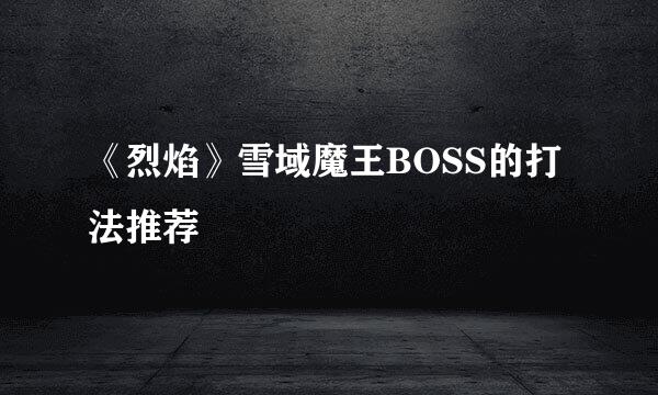 《烈焰》雪域魔王BOSS的打法推荐