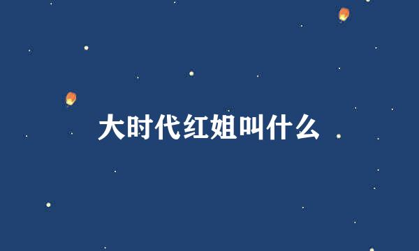 大时代红姐叫什么