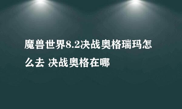 魔兽世界8.2决战奥格瑞玛怎么去 决战奥格在哪