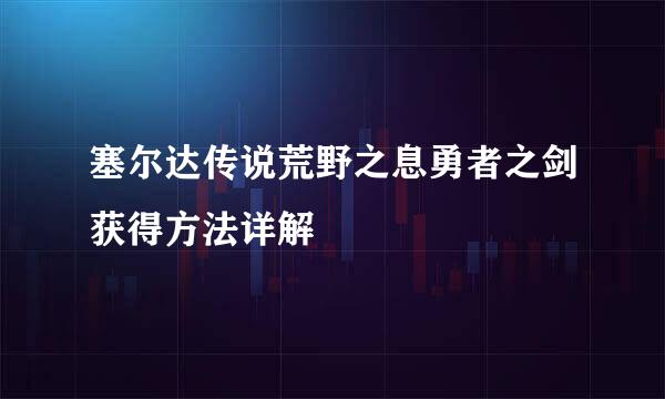 塞尔达传说荒野之息勇者之剑获得方法详解