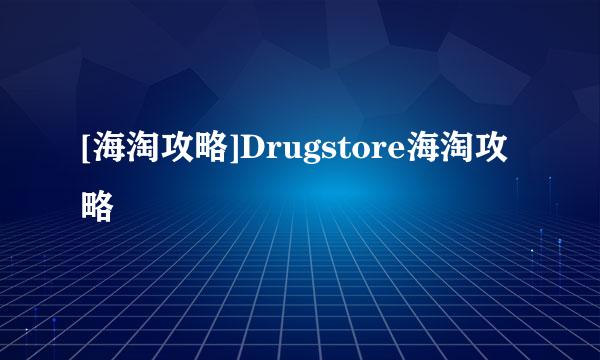 [海淘攻略]Drugstore海淘攻略