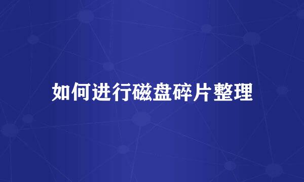 如何进行磁盘碎片整理
