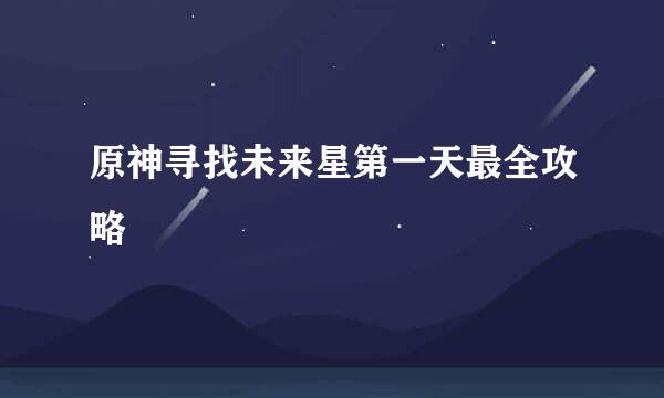 原神寻找未来星第一天最全攻略